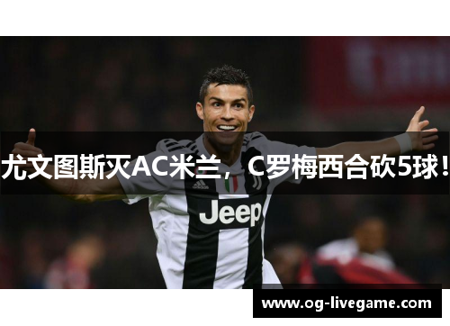 尤文图斯灭AC米兰，C罗梅西合砍5球！