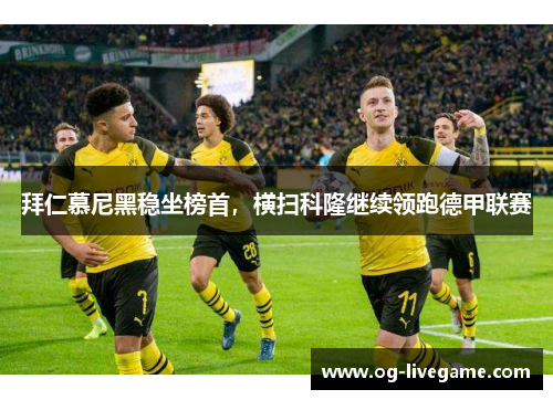 拜仁慕尼黑稳坐榜首，横扫科隆继续领跑德甲联赛