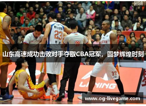 山东高速成功击败对手夺取CBA冠军，圆梦辉煌时刻