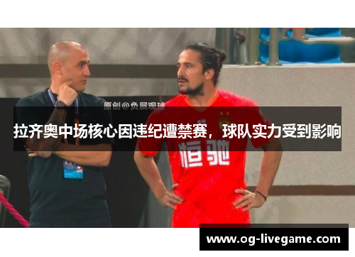 拉齐奥中场核心因违纪遭禁赛，球队实力受到影响
