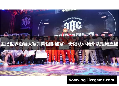 主场世界街舞大赛升降级附加赛：贵阳队vs扬州队现场直播