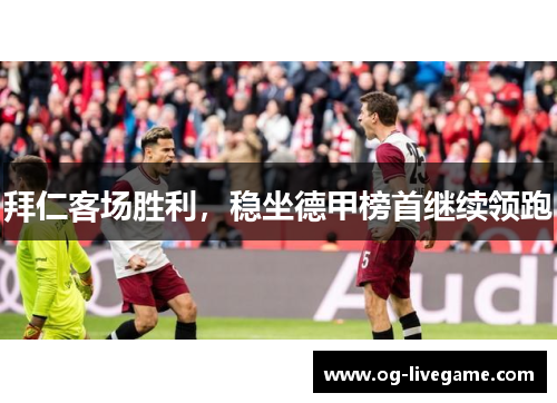 拜仁客场胜利，稳坐德甲榜首继续领跑