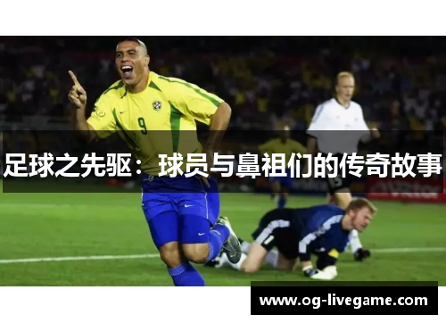 足球之先驱：球员与鼻祖们的传奇故事