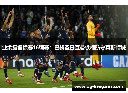 业余级锦标赛16强赛：巴黎圣日耳曼铁桶防守莱斯特城