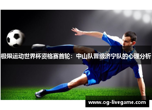极限运动世界杯资格赛首轮：中山队晋级济宁队的心理分析