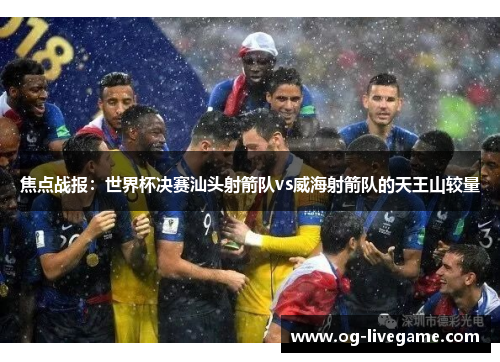焦点战报：世界杯决赛汕头射箭队vs威海射箭队的天王山较量