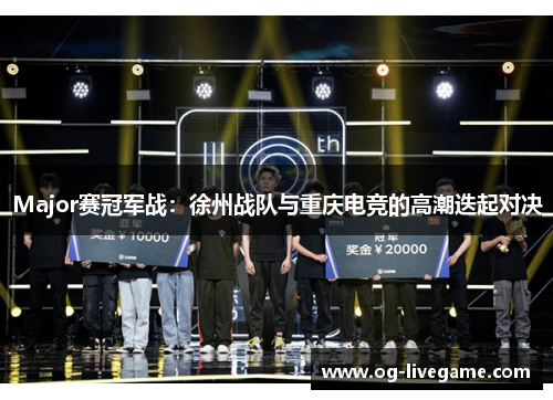 Major赛冠军战：徐州战队与重庆电竞的高潮迭起对决